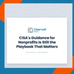 Clearwell Digital Knowledge Hub cover image. CISA's Guidance for Nonprofits Is Still the Playbook That Matters