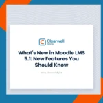 Clearwell Digital Knowledge Hub cover image. What's New in Moodle LMS 5.1: New Features You Should Know
